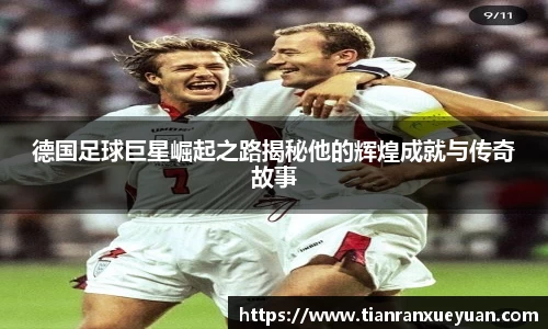 德国足球巨星崛起之路揭秘他的辉煌成就与传奇故事