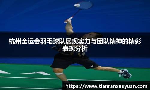 杭州全运会羽毛球队展现实力与团队精神的精彩表现分析