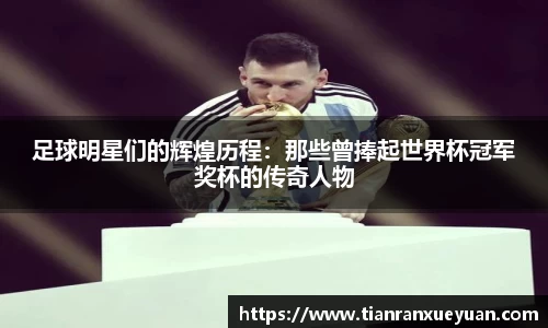 足球明星们的辉煌历程：那些曾捧起世界杯冠军奖杯的传奇人物