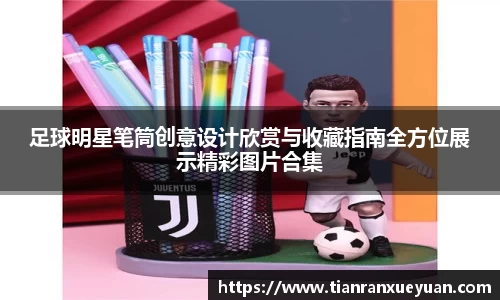 足球明星笔筒创意设计欣赏与收藏指南全方位展示精彩图片合集